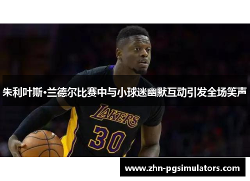 朱利叶斯·兰德尔比赛中与小球迷幽默互动引发全场笑声 朱利叶斯·兰德尔比赛中与小球迷幽默互动引发全场笑声