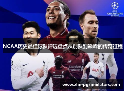 NCAA历史最佳球队评选盘点从创队到巅峰的传奇征程 NCAA历史最佳球队评选盘点从创队到巅峰的传奇征程