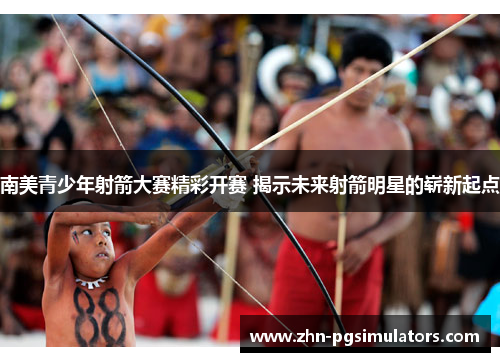 南美青少年射箭大赛精彩开赛 揭示未来射箭明星的崭新起点 南美青少年射箭大赛精彩开赛 揭示未来射箭明星的崭新起点