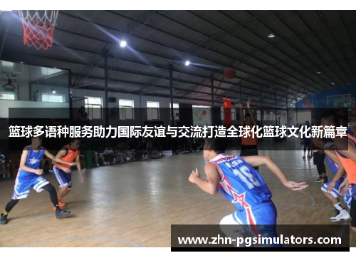 篮球多语种服务助力国际友谊与交流打造全球化篮球文化新篇章 篮球多语种服务助力国际友谊与交流打造全球化篮球文化新篇章