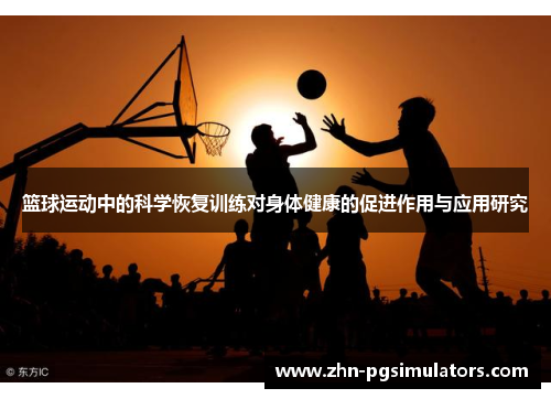 篮球运动中的科学恢复训练对身体健康的促进作用与应用研究 篮球运动中的科学恢复训练对身体健康的促进作用与应用研究