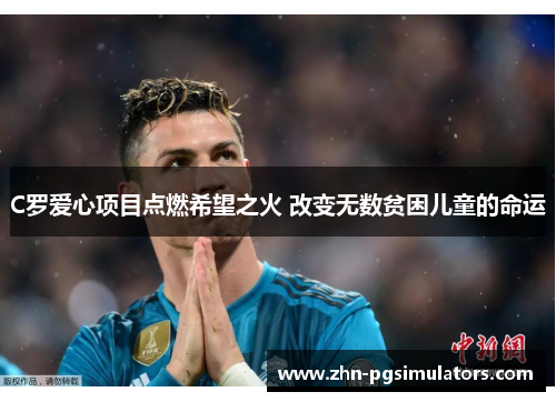 C罗爱心项目点燃希望之火 改变无数贫困儿童的命运 C罗爱心项目点燃希望之火 改变无数贫困儿童的命运