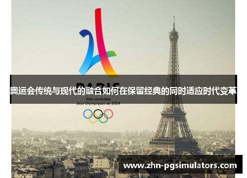 奥运会传统与现代的融合如何在保留经典的同时适应时代变革 奥运会传统与现代的融合如何在保留经典的同时适应时代变革