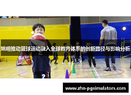 姚明推动篮球运动融入全球教育体系的创新路径与影响分析 姚明推动篮球运动融入全球教育体系的创新路径与影响分析