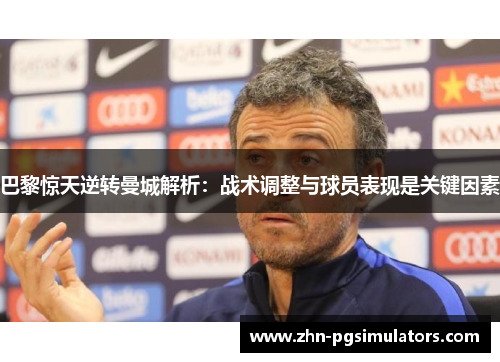 巴黎惊天逆转曼城解析：战术调整与球员表现是关键因素