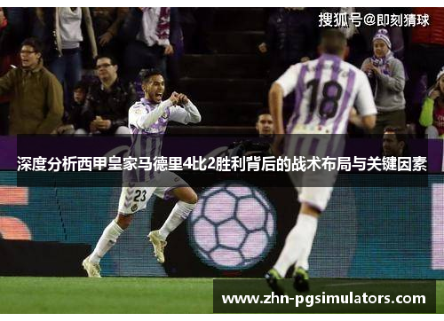 深度分析西甲皇家马德里4比2胜利背后的战术布局与关键因素