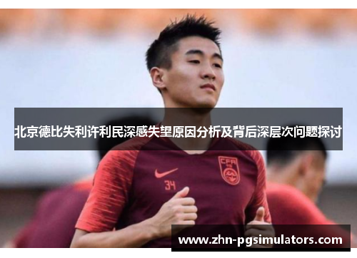 北京德比失利许利民深感失望原因分析及背后深层次问题探讨 北京德比失利许利民深感失望原因分析及背后深层次问题探讨