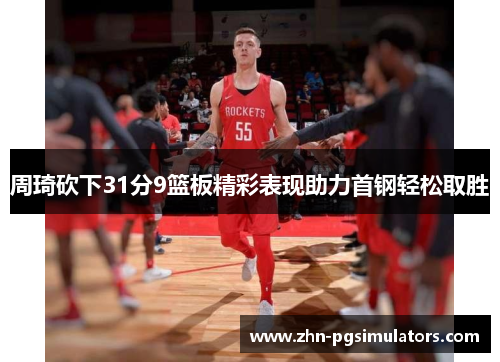 周琦砍下31分9篮板精彩表现助力首钢轻松取胜