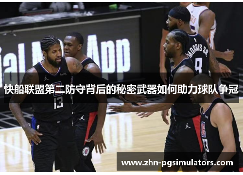 快船联盟第二防守背后的秘密武器如何助力球队争冠 快船联盟第二防守背后的秘密武器如何助力球队争冠
