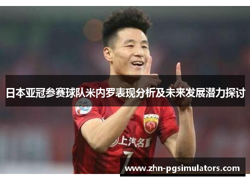 日本亚冠参赛球队米内罗表现分析及未来发展潜力探讨 日本亚冠参赛球队米内罗表现分析及未来发展潜力探讨