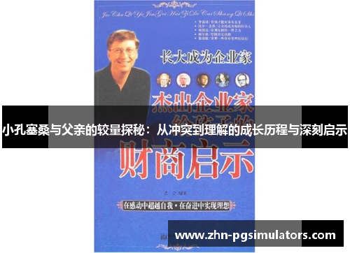 小孔塞桑与父亲的较量探秘：从冲突到理解的成长历程与深刻启示