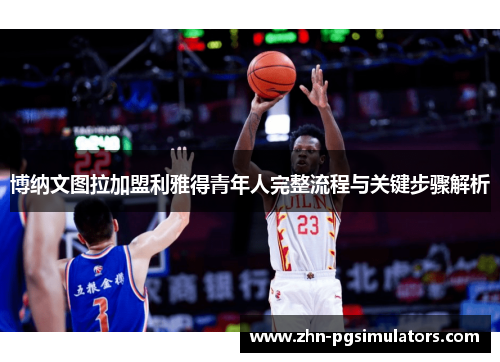 博纳文图拉加盟利雅得青年人完整流程与关键步骤解析 博纳文图拉加盟利雅得青年人完整流程与关键步骤解析