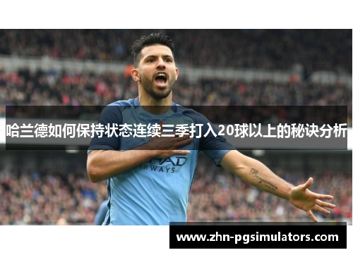 哈兰德如何保持状态连续三季打入20球以上的秘诀分析