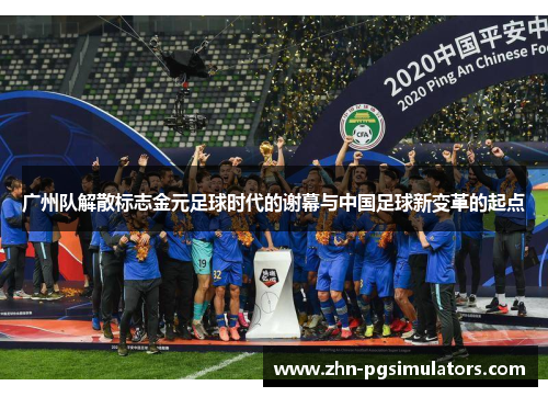 广州队解散标志金元足球时代的谢幕与中国足球新变革的起点