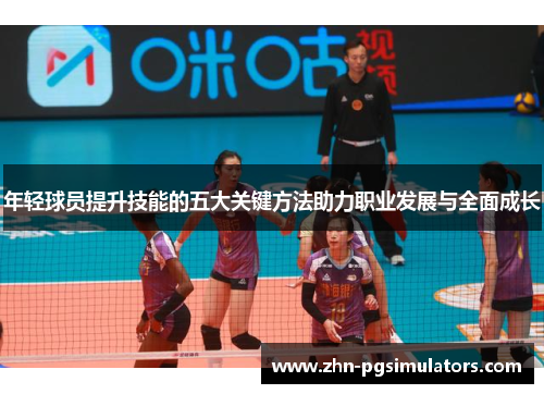 年轻球员提升技能的五大关键方法助力职业发展与全面成长