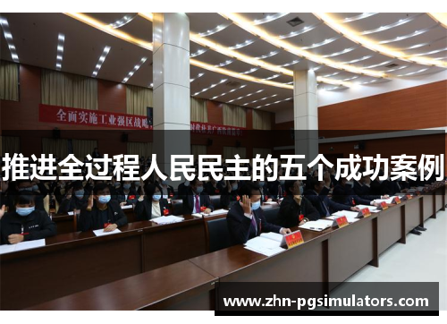 推进全过程人民民主的五个成功案例