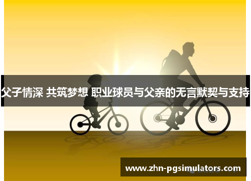 父子情深 共筑梦想 职业球员与父亲的无言默契与支持