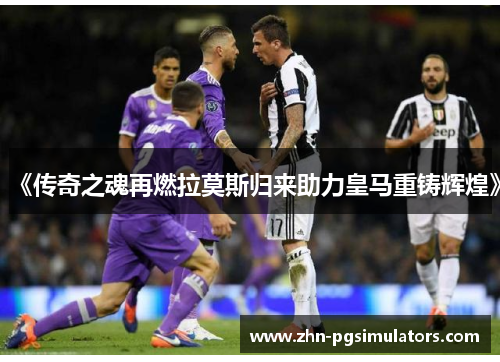 《传奇之魂再燃拉莫斯归来助力皇马重铸辉煌》