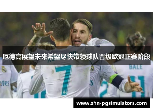 厄德高展望未来希望尽快带领球队晋级欧冠正赛阶段