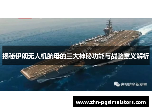 揭秘伊朗无人机航母的三大神秘功能与战略意义解析