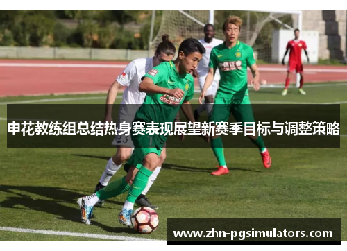 申花教练组总结热身赛表现展望新赛季目标与调整策略