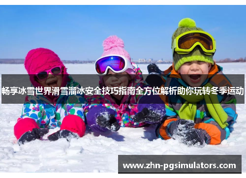 畅享冰雪世界滑雪溜冰安全技巧指南全方位解析助你玩转冬季运动 畅享冰雪世界滑雪溜冰安全技巧指南全方位解析助你玩转冬季运动