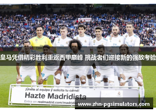 皇马凭借精彩胜利重返西甲巅峰 挑战者们迎接新的强敌考验 皇马凭借精彩胜利重返西甲巅峰 挑战者们迎接新的强敌考验