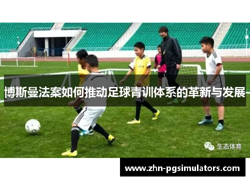 博斯曼法案如何推动足球青训体系的革新与发展