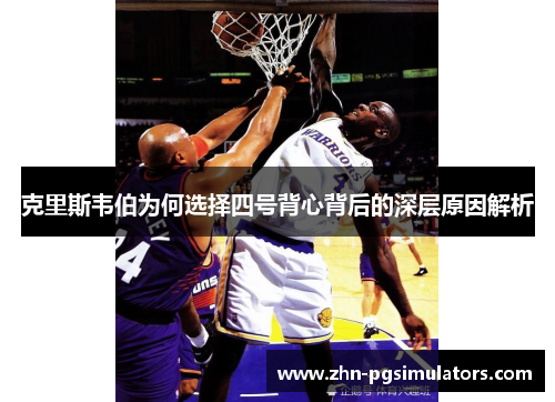 克里斯韦伯为何选择四号背心背后的深层原因解析 克里斯韦伯为何选择四号背心背后的深层原因解析