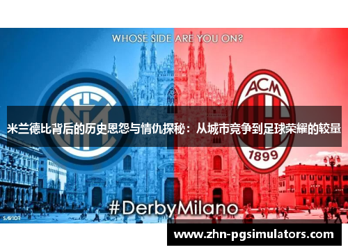 米兰德比背后的历史恩怨与情仇探秘:从城市竞争到足球荣耀的较量 米兰德比背后的历史恩怨与情仇探秘:从城市竞争到足球荣耀的较量