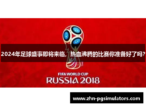 2024年足球盛事即将来临，热血沸腾的比赛你准备好了吗？