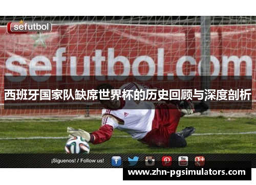 西班牙国家队缺席世界杯的历史回顾与深度剖析