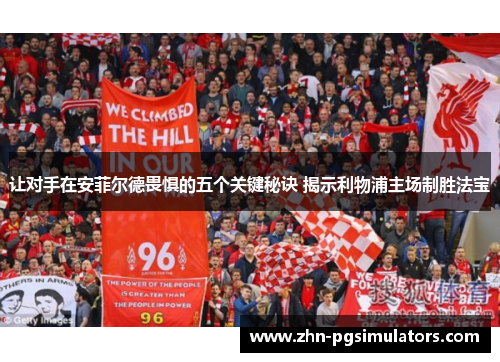让对手在安菲尔德畏惧的五个关键秘诀 揭示利物浦主场制胜法宝 让对手在安菲尔德畏惧的五个关键秘诀 揭示利物浦主场制胜法宝