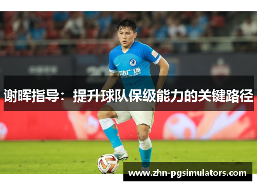 谢晖指导:提升球队保级能力的关键路径 谢晖指导:提升球队保级能力的关键路径