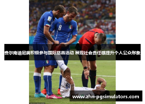 费尔南迪尼奥积极参与国际慈善活动 展现社会责任感提升个人公众形象 费尔南迪尼奥积极参与国际慈善活动 展现社会责任感提升个人公众形象