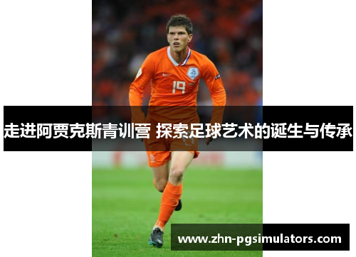 走进阿贾克斯青训营 探索足球艺术的诞生与传承 走进阿贾克斯青训营 探索足球艺术的诞生与传承