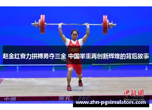 赵金红奋力拼搏勇夺三金 中国举重再创新辉煌的背后故事 赵金红奋力拼搏勇夺三金 中国举重再创新辉煌的背后故事