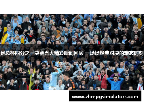 足总杯四分之一决赛五大精彩瞬间回顾 一场场经典对决的难忘时刻 足总杯四分之一决赛五大精彩瞬间回顾 一场场经典对决的难忘时刻