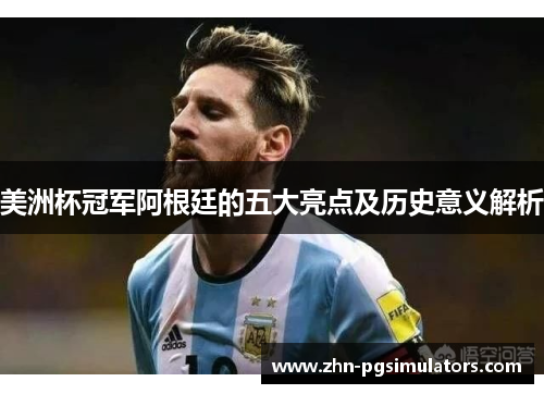 美洲杯冠军阿根廷的五大亮点及历史意义解析 美洲杯冠军阿根廷的五大亮点及历史意义解析