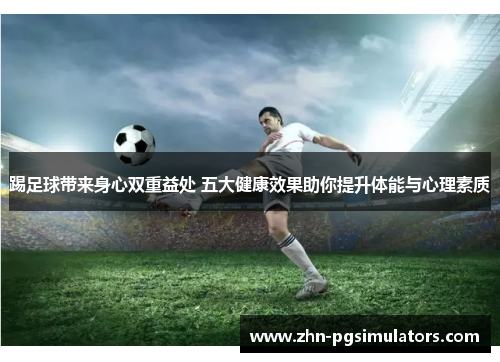 踢足球带来身心双重益处 五大健康效果助你提升体能与心理素质 踢足球带来身心双重益处 五大健康效果助你提升体能与心理素质