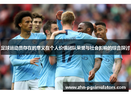 足球运动员存在的意义在个人价值团队荣誉与社会影响的综合探讨 足球运动员存在的意义在个人价值团队荣誉与社会影响的综合探讨