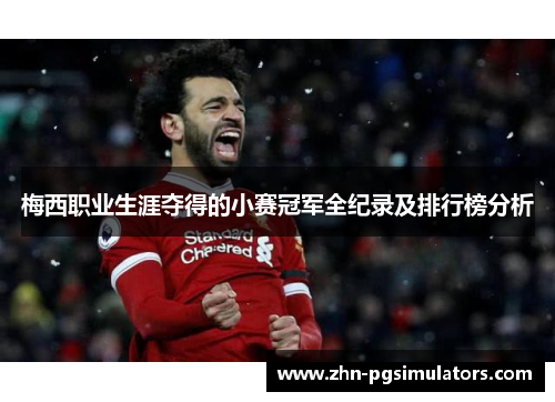 梅西职业生涯夺得的小赛冠军全纪录及排行榜分析 梅西职业生涯夺得的小赛冠军全纪录及排行榜分析