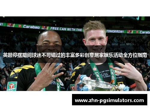 英超停摆期间球迷不可错过的丰富多彩创意居家娱乐活动全方位指南 英超停摆期间球迷不可错过的丰富多彩创意居家娱乐活动全方位指南