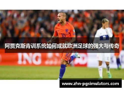 阿贾克斯青训系统如何成就欧洲足球的强大与传奇