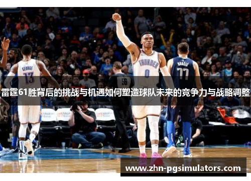 雷霆61胜背后的挑战与机遇如何塑造球队未来的竞争力与战略调整 雷霆61胜背后的挑战与机遇如何塑造球队未来的竞争力与战略调整