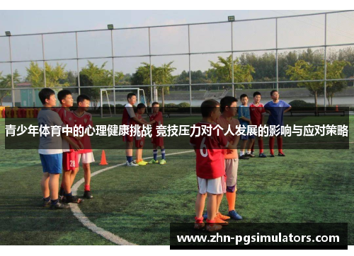青少年体育中的心理健康挑战 竞技压力对个人发展的影响与应对策略