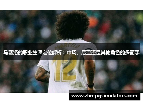 马塞洛的职业生涯定位解析：中场、后卫还是其他角色的多面手
