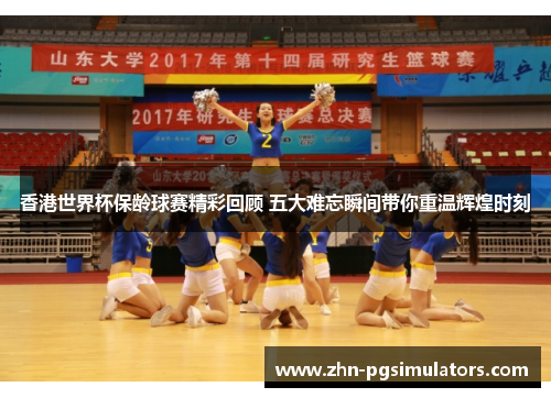 香港世界杯保龄球赛精彩回顾 五大难忘瞬间带你重温辉煌时刻 香港世界杯保龄球赛精彩回顾 五大难忘瞬间带你重温辉煌时刻