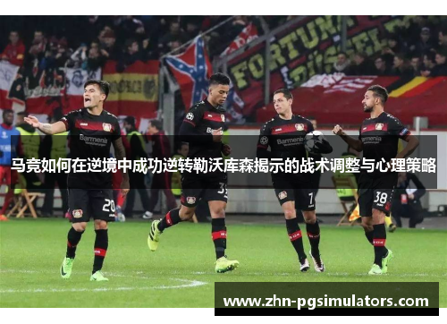 马竞如何在逆境中成功逆转勒沃库森揭示的战术调整与心理策略 马竞如何在逆境中成功逆转勒沃库森揭示的战术调整与心理策略