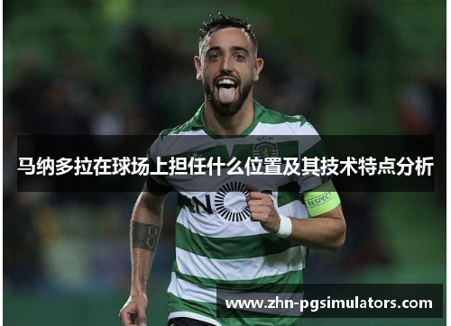 马纳多拉在球场上担任什么位置及其技术特点分析 马纳多拉在球场上担任什么位置及其技术特点分析